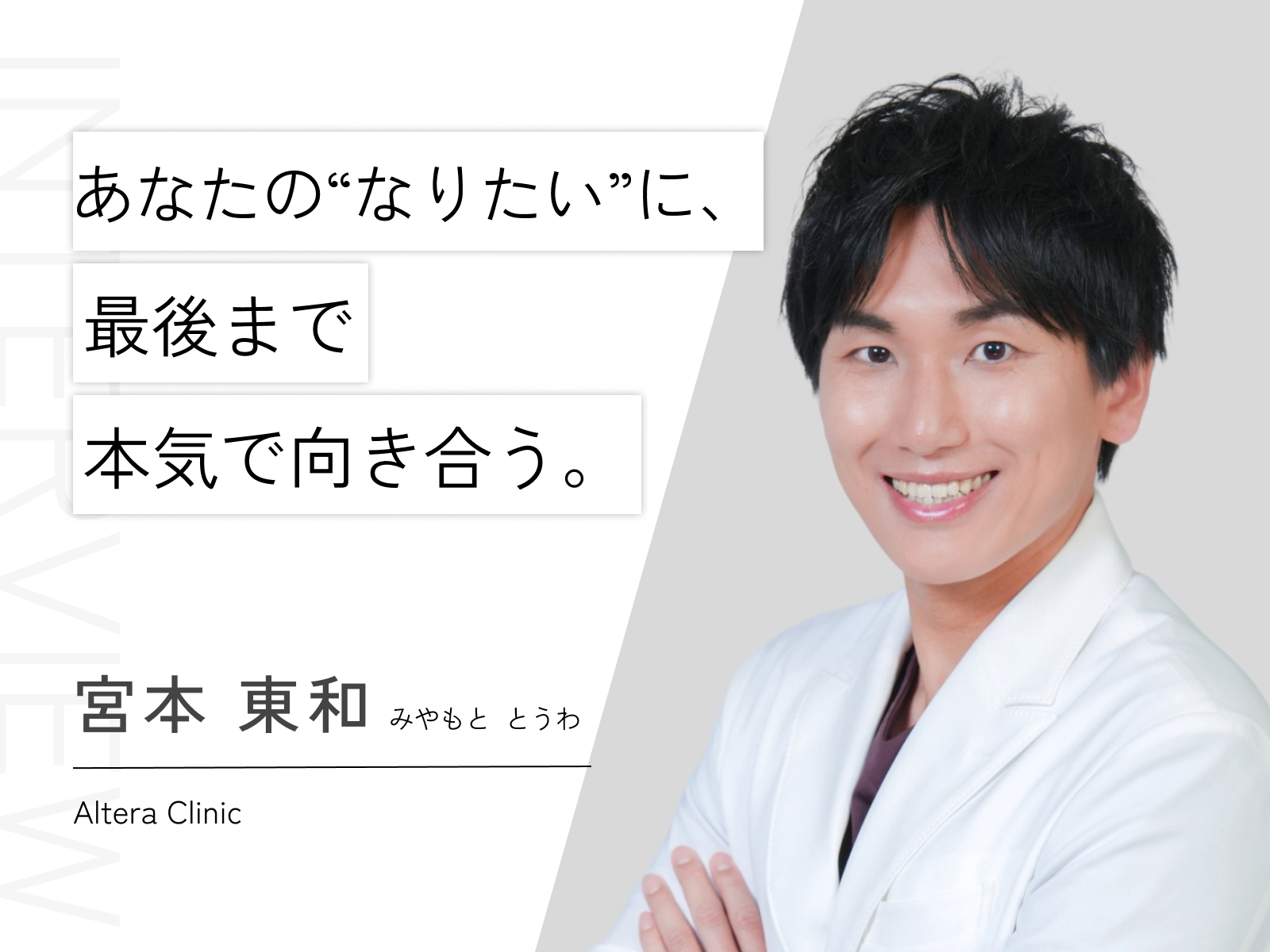 Altera Clinic（アルテラクリニック）の宮本東和（みやもととうわ）医師のインタビュー紹介画像。「あなたの“なりたい”に、最後まで本気で向き合う。」というメッセージと、白衣を着用した宮本医師の笑顔のポートレート写真。